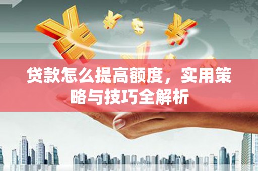 伊通贷款怎么提高额度，实用策略与技巧全解析