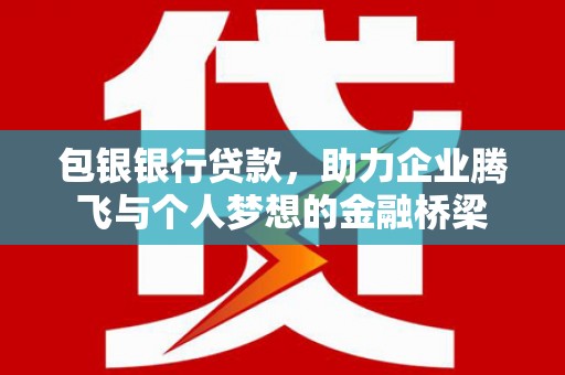 凤县包银银行贷款，助力企业腾飞与个人梦想的金融桥梁