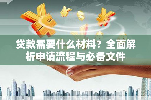三湾贷款需要什么材料？全面解析申请流程与必备文件