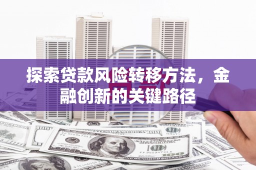 安居探索贷款风险转移方法，金融创新的关键路径