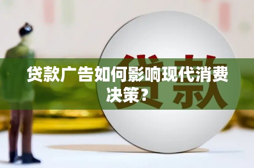 汝阳贷款广告如何影响现代消费决策？