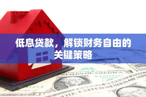 灵山低息贷款，解锁财务自由的关键策略