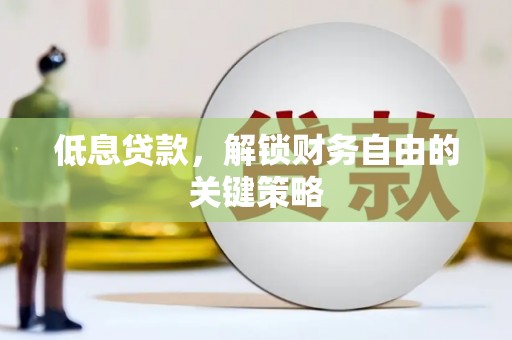 莒南低息贷款，解锁财务自由的关键策略