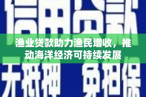 乐山渔业贷款助力渔民增收，推动海洋经济可持续发展