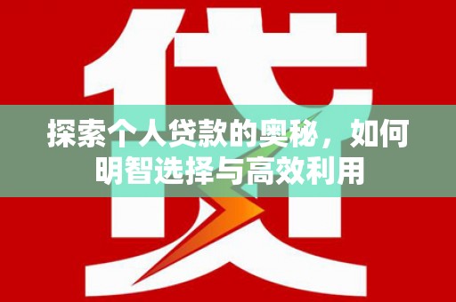 名间探索个人贷款的奥秘，如何明智选择与高效利用