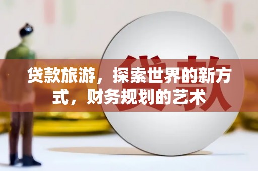 秀英贷款旅游，探索世界的新方式，财务规划的艺术