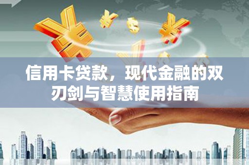 兰州信用卡贷款，现代金融的双刃剑与智慧使用指南