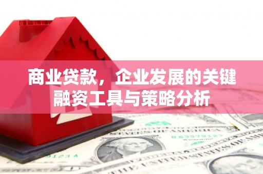 贡寮商业贷款，企业发展的关键融资工具与策略分析