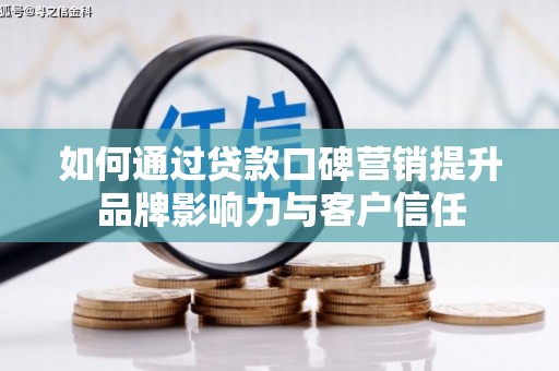 林园如何通过贷款口碑营销提升品牌影响力与客户信任