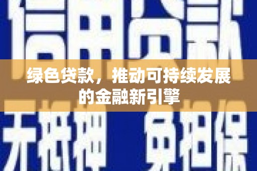 施甸绿色贷款，推动可持续发展的金融新引擎