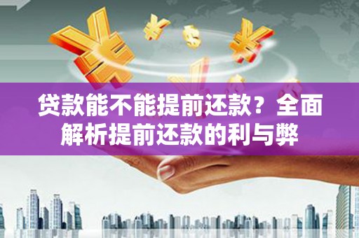 游仙贷款能不能提前还款？全面解析提前还款的利与弊