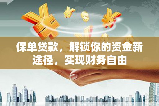 正宁保单贷款，解锁你的资金新途径，实现财务自由