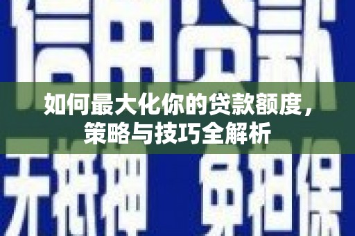 东台如何最大化你的贷款额度，策略与技巧全解析