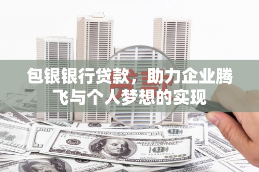 理塘包银银行贷款，助力企业腾飞与个人梦想的实现