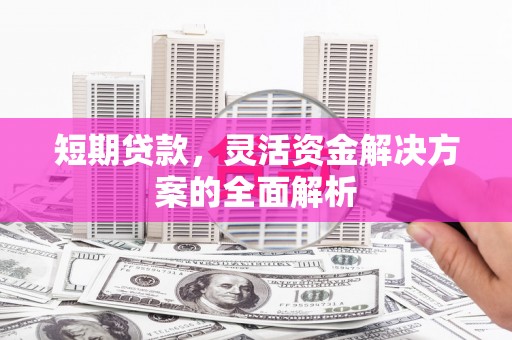 开福短期贷款，灵活资金解决方案的全面解析