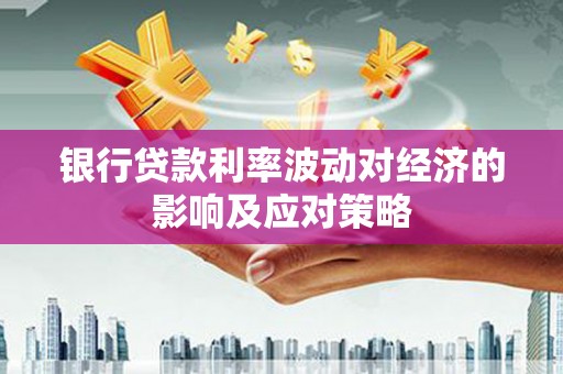 南县银行贷款利率波动对经济的影响及应对策略