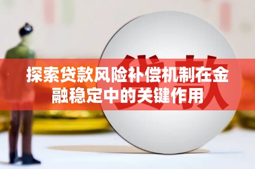 奉新探索贷款风险补偿机制在金融稳定中的关键作用