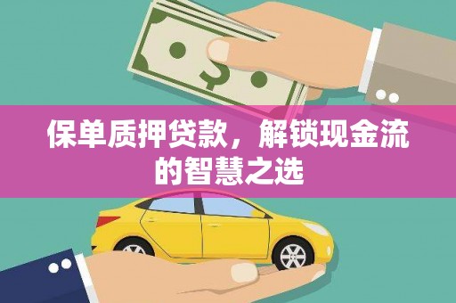 江安保单质押贷款，解锁现金流的智慧之选