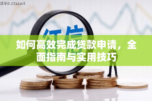 兰西如何高效完成贷款申请，全面指南与实用技巧