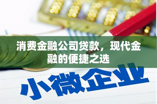虾峙消费金融公司贷款，现代金融的便捷之选