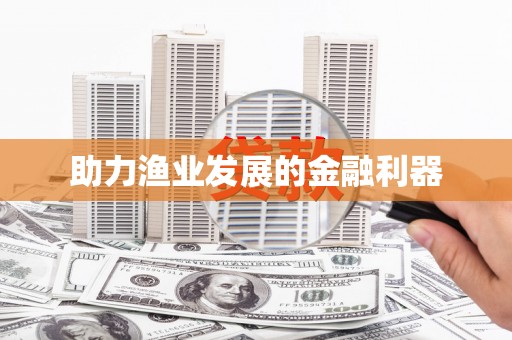 汇川助力渔业发展的金融利器