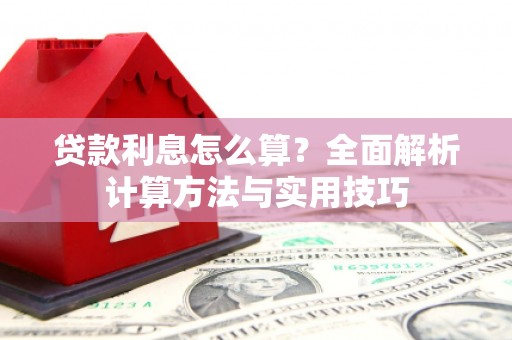 康县贷款利息怎么算？全面解析计算方法与实用技巧