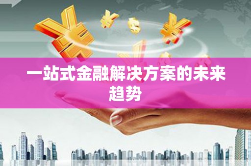 镇安一站式金融解决方案的未来趋势