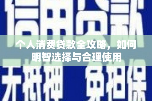 富民个人消费贷款全攻略，如何明智选择与合理使用