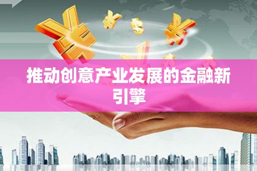 呼伦贝尔推动创意产业发展的金融新引擎