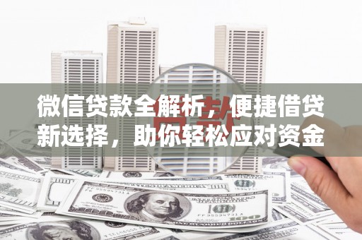 息县微信贷款全解析，便捷借贷新选择，助你轻松应对资金需求