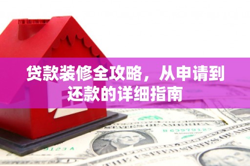 临邑贷款装修全攻略，从申请到还款的详细指南